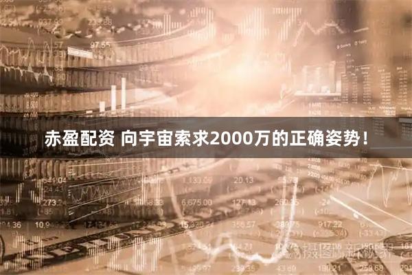 赤盈配资 向宇宙索求2000万的正确姿势！