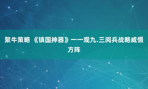 聚牛策略 《镇国神器》一一观九.三阅兵战略威慑方阵