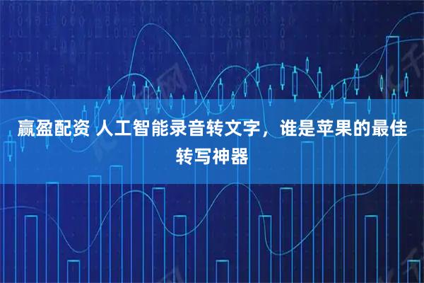 赢盈配资 人工智能录音转文字，谁是苹果的最佳转写神器