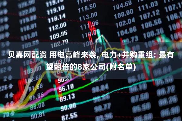 贝嘉网配资 用电高峰来袭, 电力+并购重组: 最有望翻倍的8家公司(附名单)